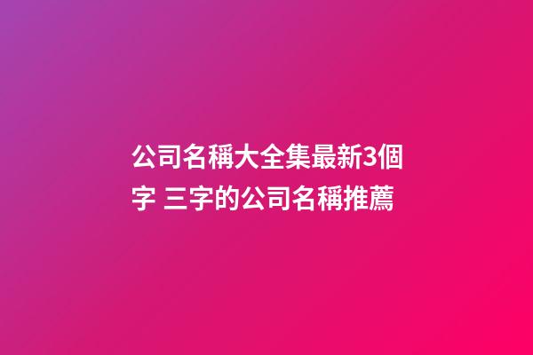 公司名稱大全集最新3個字 三字的公司名稱推薦-第1張-公司起名-玄機派